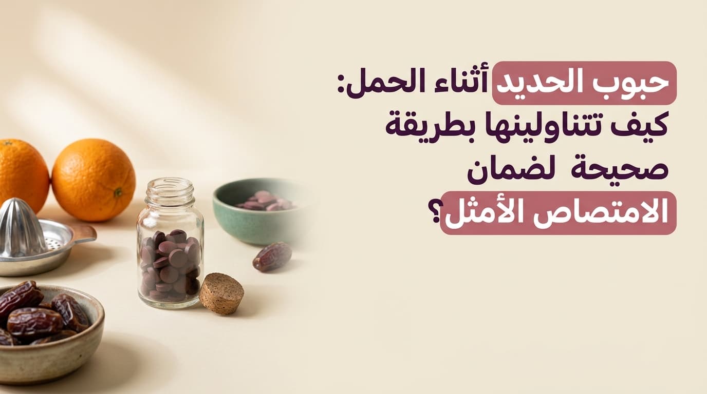 حبوب الحديد أثناء الحمل: كيف تتناولينها بطريقة صحيحة لضمان الامتصاص الأمثل؟