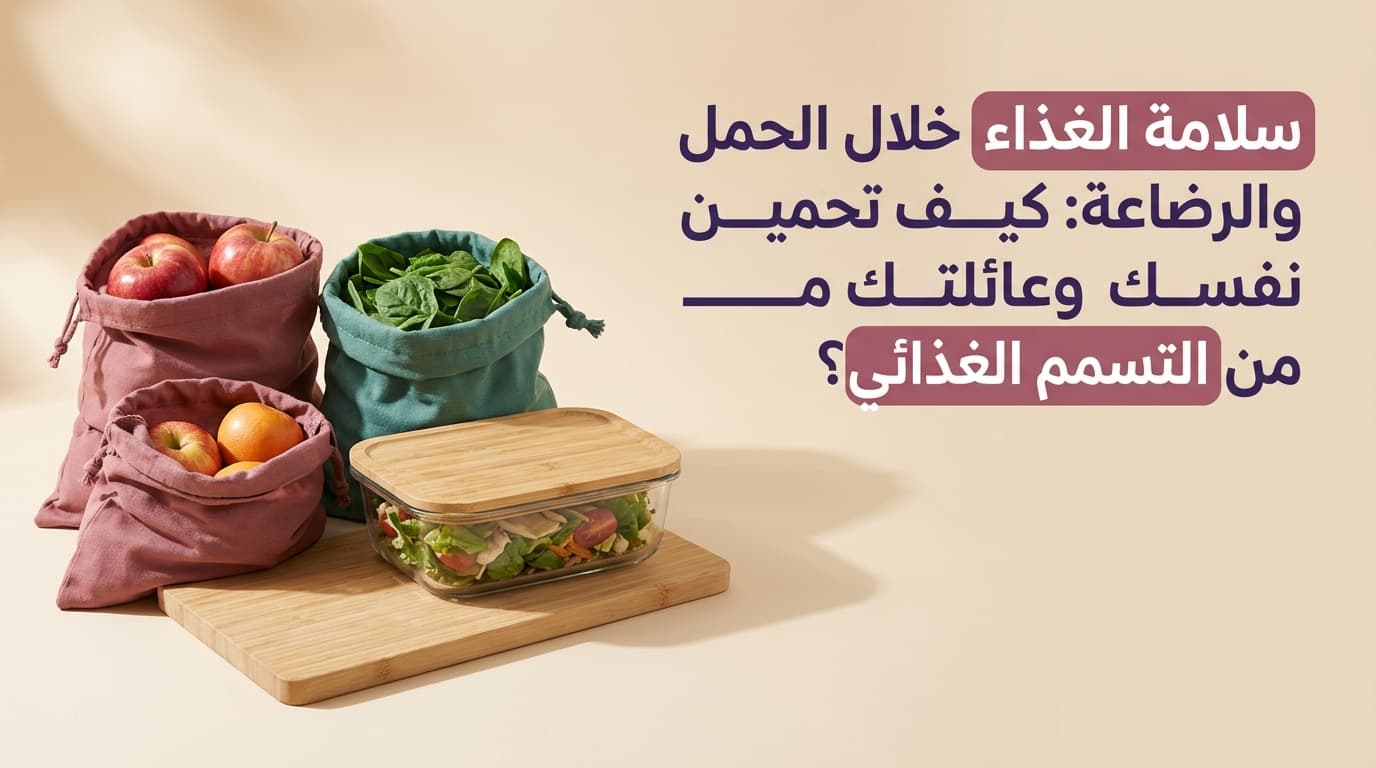 سلامة الغذاء خلال الحمل والرضاعة: كيف تحمين نفسك وعائلتك من التسمم الغذائي؟