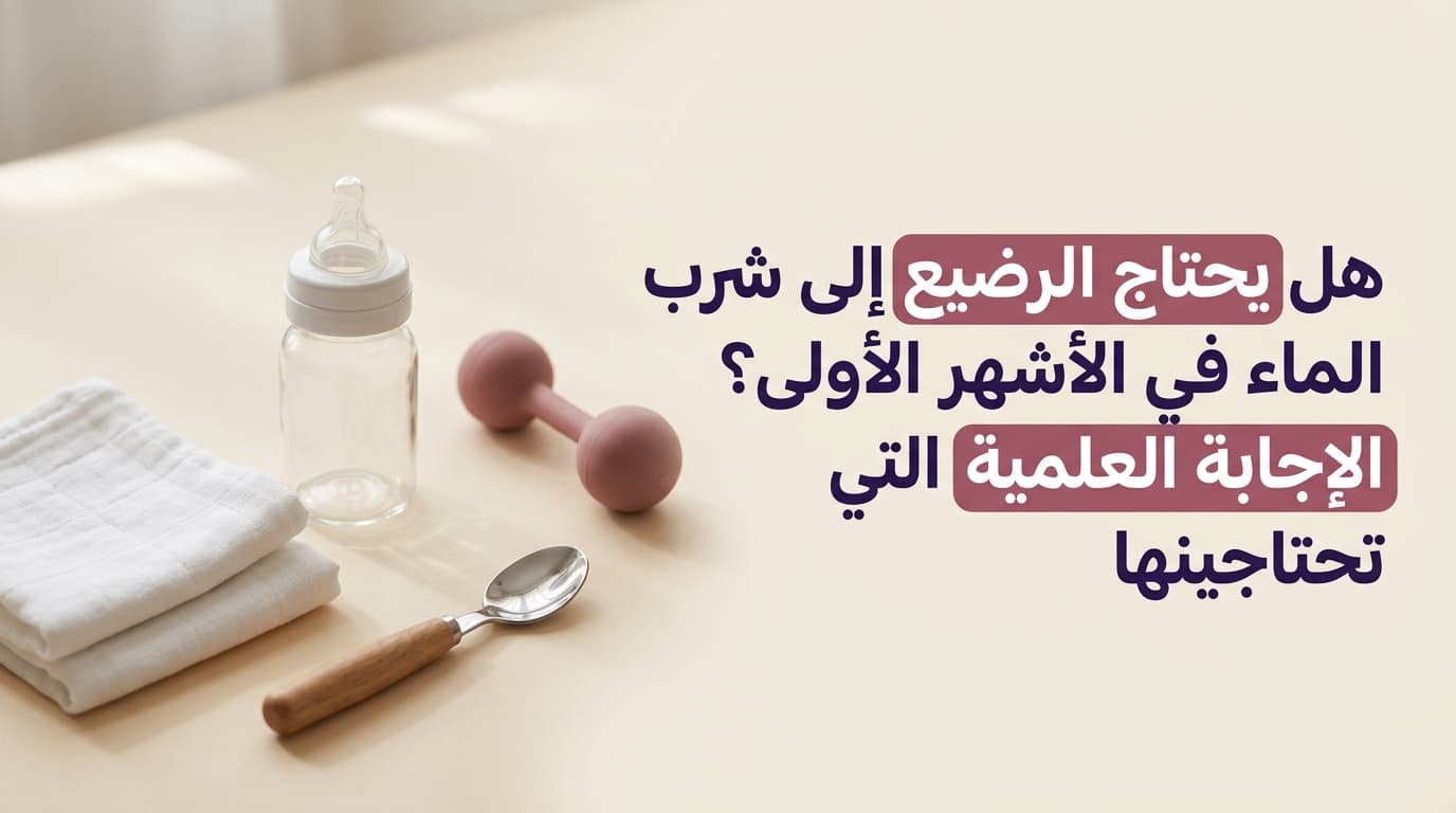 هل يحتاج الرضيع إلى شرب الماء في الأشهر الأولى؟ الإجابة العلمية التي تحتاجينها