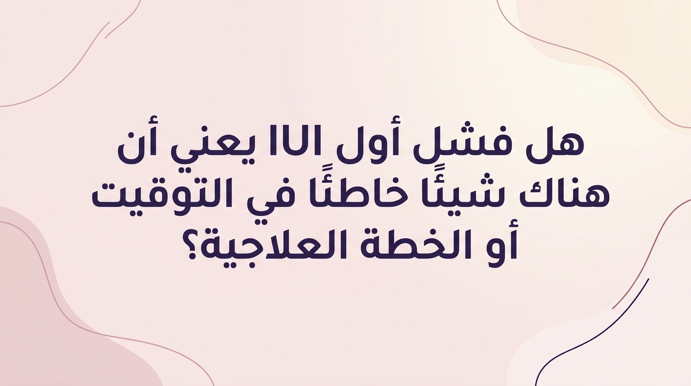 هل فشل أول IUI يعني أن هناك شيئًا خاطئًا في التوقيت أو الخطة العلاجية؟